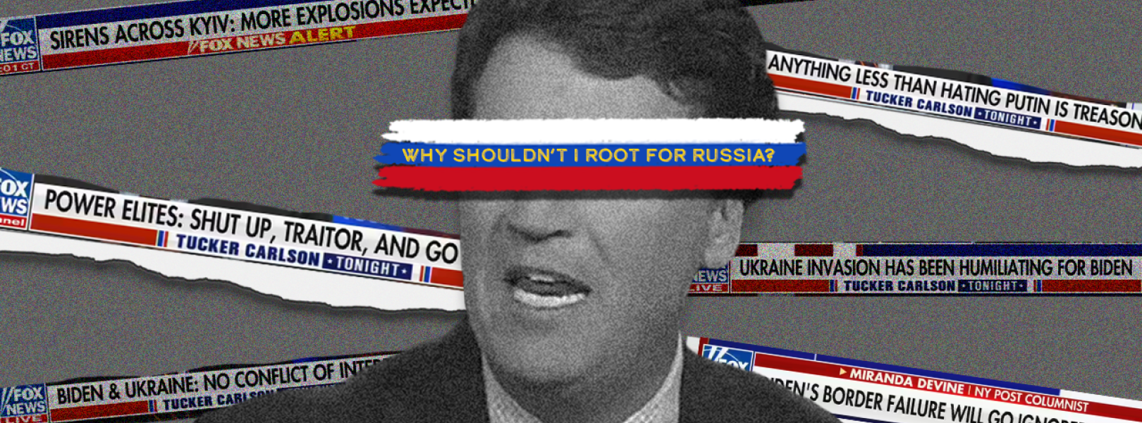Tucker Carlson over a grey background featuring chyrons aired in his coverage of Ukraine, a stripe with the colors of the russian flag covers his eyes with the text of his infamous "why shouldn't I root for Russia" quote